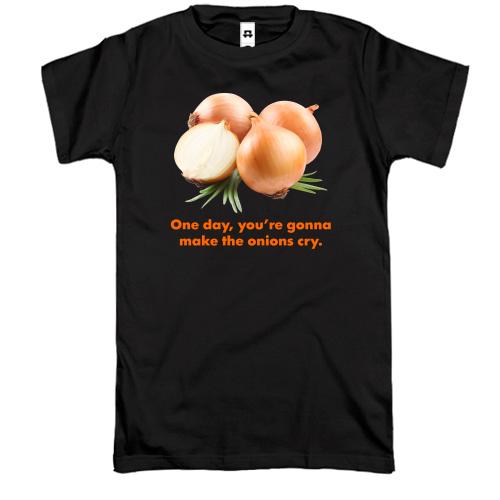 Футболка One day, you're gonnamake the onions cry.
