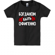 Детская футболка с надписью "Богданом быть офигенно"