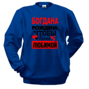 Свитшот с надписью " Богдана рождена чтобы быть любимой "