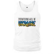 Майка Everything Will Be Ukraine
