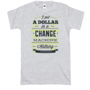 Футболка i put a dollar in a change machine nothing changed